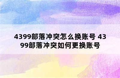 4399部落冲突怎么换账号 4399部落冲突如何更换账号